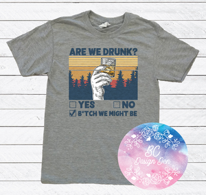 Are We Drunk B*tch We Might Be Tshirt